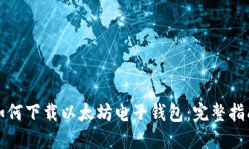 如何下载以太坊电子钱包：完整指南