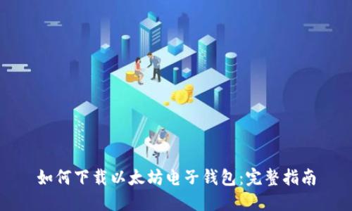 如何下载以太坊电子钱包：完整指南