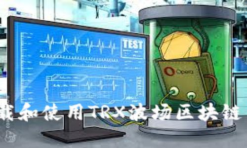 bibiao如何下载和使用TRX波场区块链钱包：完整指南