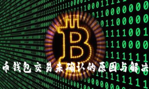 比特币钱包交易未确认的原因与解决方案
