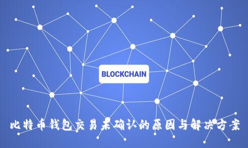 比特币钱包交易未确认的原因与解决方案
