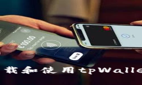 如何安全下载和使用tpWallet：全面指南