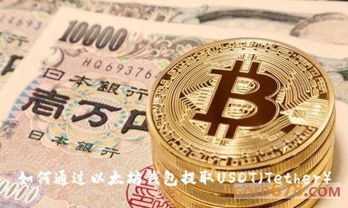 如何通过以太坊钱包提取USDT（Tether）