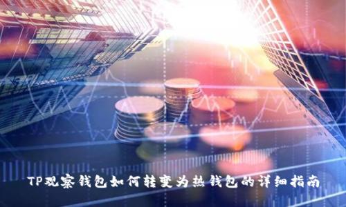 TP观察钱包如何转变为热钱包的详细指南