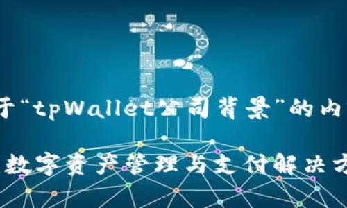 以下是关于“tpWallet公司背景”的内容结构：

tpWallet：数字资产管理与支付解决方案的先锋
