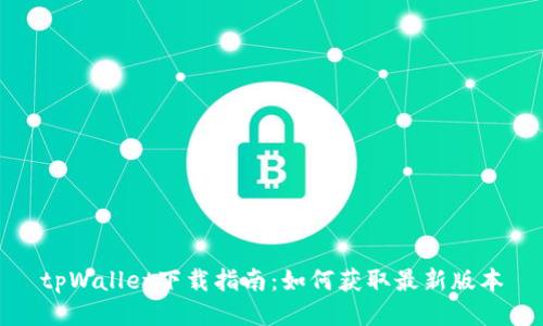 tpWallet下载指南：如何获取最新版本