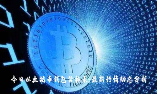 今日以太坊币钱包价格表：最新行情动态分析