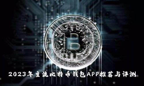 2023年主流比特币钱包APP推荐与评测