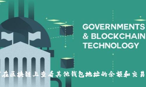 如何在区块链上查看其他钱包地址的余额和交易记录