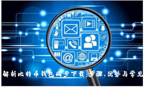 全面解析比特币钱包同步下载：步骤、优势与常见问题