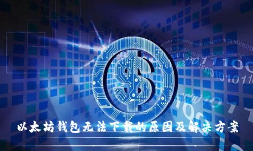 以太坊钱包无法下载的原因及解决方案