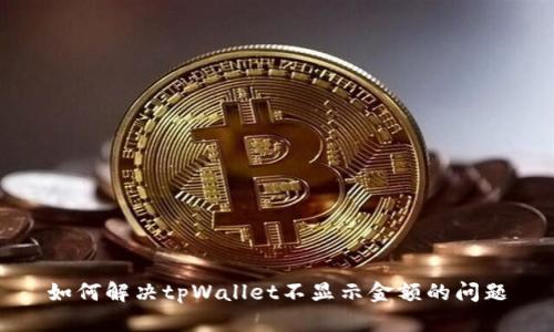 如何解决tpWallet不显示金额的问题