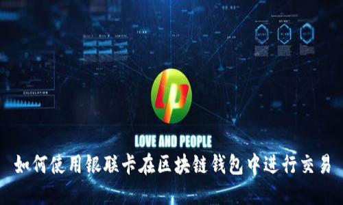 如何使用银联卡在区块链钱包中进行交易
