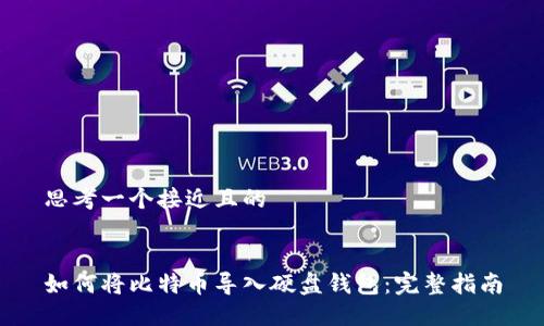 思考一个接近且的


如何将比特币导入硬盘钱包：完整指南