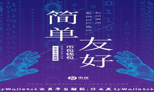  
tpWalletok交易平台解析：什么是tpWalletok？
