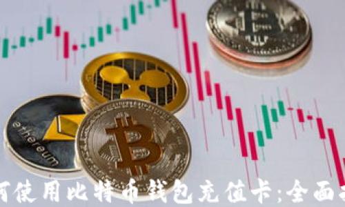 
如何使用比特币钱包充值卡：全面指南