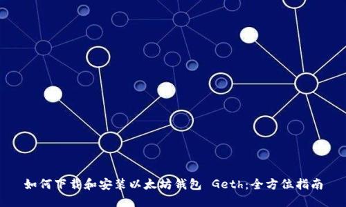 如何下载和安装以太坊钱包 Geth：全方位指南