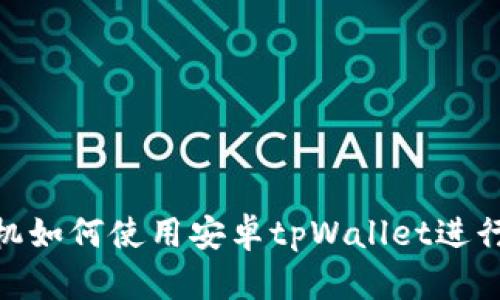 : 华为手机如何使用安卓tpWallet进行安全支付