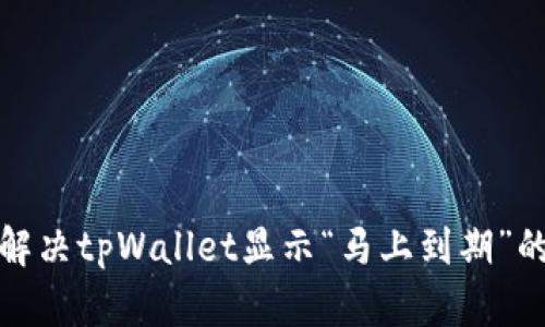 如何解决tpWallet显示“马上到期”的问题