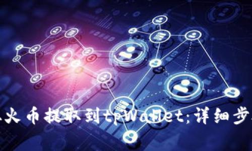 如何将资金从火币提取到tpWallet：详细步骤与注意事项