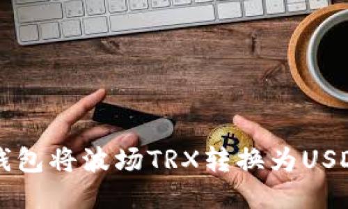 如何使用TP钱包将波场TRX转换为USDT的详细指南