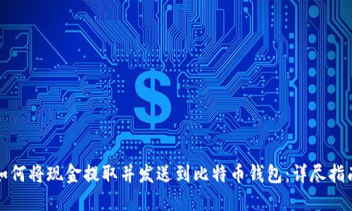 如何将现金提取并发送到比特币钱包：详尽指南