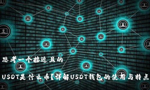 思考一个接近且的

USDT是什么币？详解USDT钱包的使用与特点