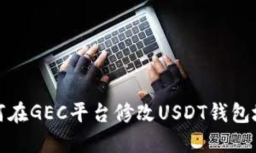 如何在GEC平台修改USDT钱包地址