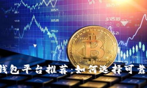 区块链钱包平台推荐：如何选择可靠的钱包？