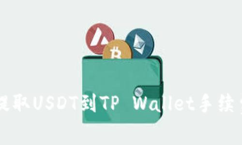 币安提取USDT到TP Wallet手续费详解