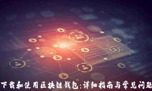 
如何下载和使用区块链钱包：详细指南与常见问题解析