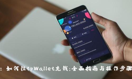 : 如何往tpWallet充钱：全面指南与操作步骤