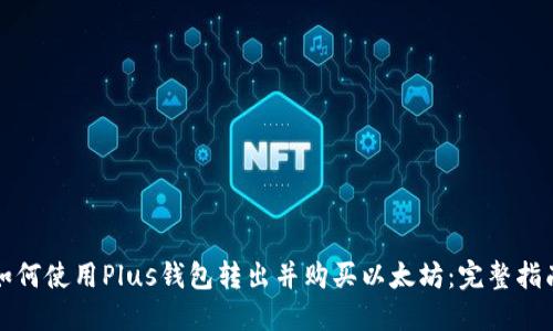 如何使用Plus钱包转出并购买以太坊:完整指南