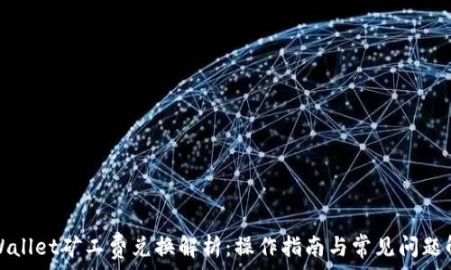   
tpWallet矿工费兑换解析：操作指南与常见问题解答