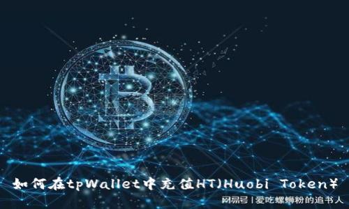 如何在tpWallet中充值HT（Huobi Token）