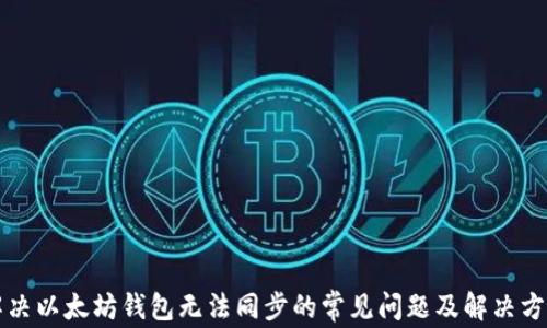 
解决以太坊钱包无法同步的常见问题及解决方案