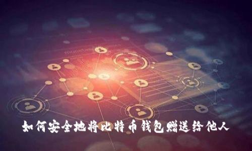 如何安全地将比特币钱包赠送给他人