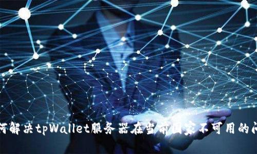 如何解决tpWallet服务器在当前国家不可用的问题