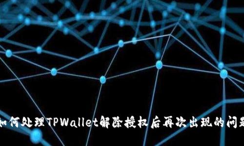 如何处理TPWallet解除授权后再次出现的问题
