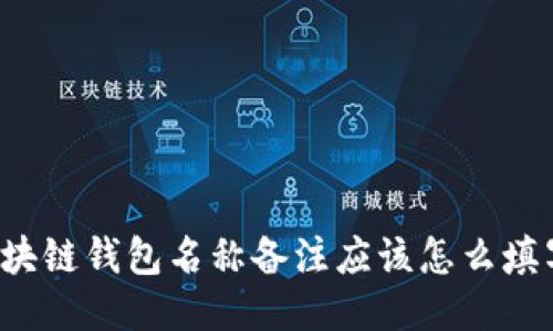 区块链钱包名称备注应该怎么填写？