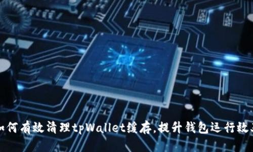 如何有效清理tpWallet缓存，提升钱包运行效率