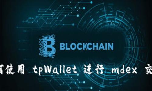 如何使用 tpWallet 进行 mdex 交易？