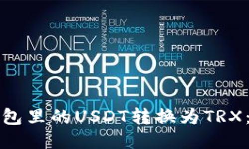 如何将钱包里的USDT转换为TRX：详细指南