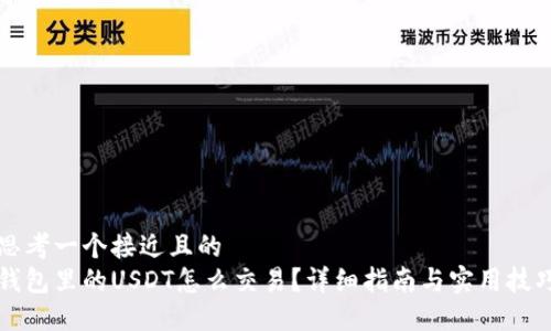 思考一个接近且的  
钱包里的USDT怎么交易？详细指南与实用技巧