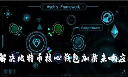 如何解决比特币核心钱包加截未响应问题?