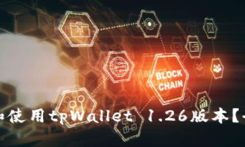 如何下载和使用tpWallet 1.26版本？全方位攻略