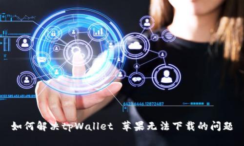 如何解决tpWallet 苹果无法下载的问题