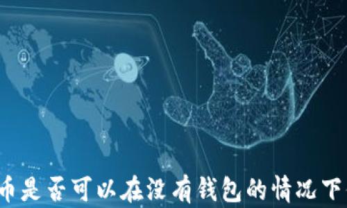 
比特币是否可以在没有钱包的情况下保存？