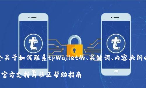 在这里，我将为您提供一个关于如何联系tpWallet的、关键词、内容大纲以及相关问题和详细解答。

 如何高效联系tpWallet：官方支持与社区帮助指南