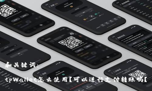 和关键词：

tpWallet怎么使用？可以进行支付转账吗？